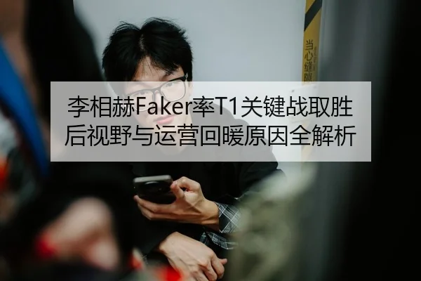 李相赫Faker率T1关键战取胜后视野与运营回暖原因全解析