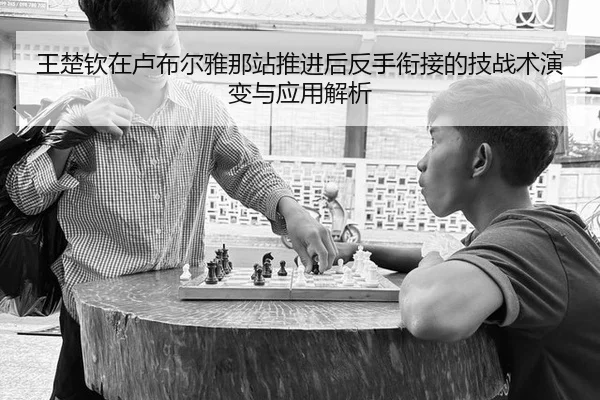 王楚钦在卢布尔雅那站推进后反手衔接的技战术演变与应用解析