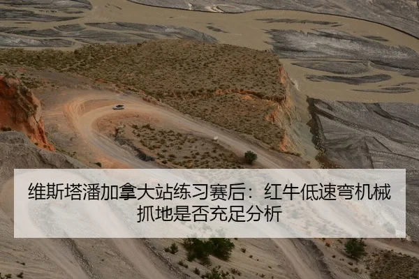 维斯塔潘加拿大站练习赛后：红牛低速弯机械抓地是否充足分析