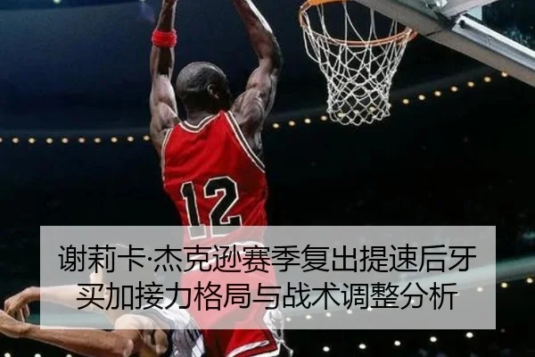 谢莉卡·杰克逊赛季复出提速后牙买加接力格局与战术调整分析