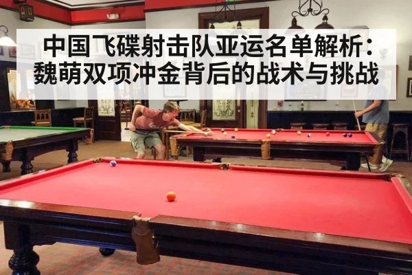 中国飞碟射击队亚运名单解析:魏萌双项冲金背后的战术与挑战